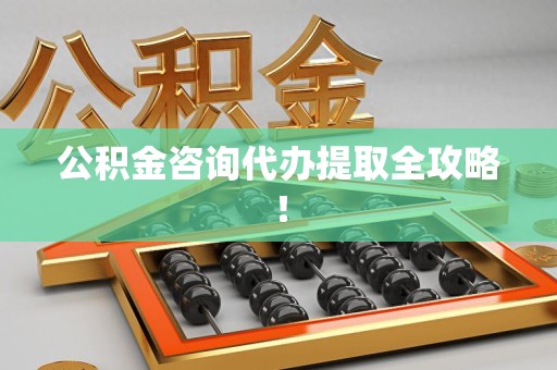 闽清公积金咨询代办提取全攻略！