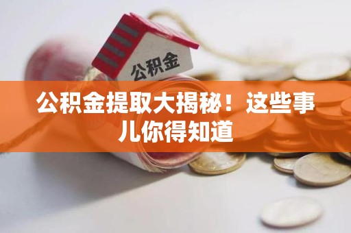 闽清公积金提取大揭秘！这些事儿你得知道