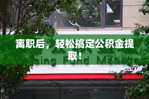 闽清离职后，轻松搞定公积金提取！