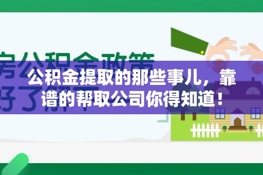 闽清公积金提取的那些事儿,靠谱的帮取公司你得知道! 闽清公积金提取的那些事儿,靠谱的帮取公司你得知道!