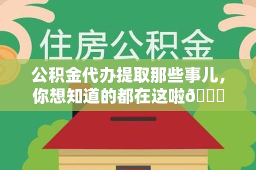 闽清公积金代办提取那些事儿，你想知道的都在这啦😉
