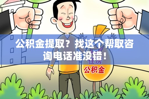 闽清公积金提取？找这个帮取咨询电话准没错！
