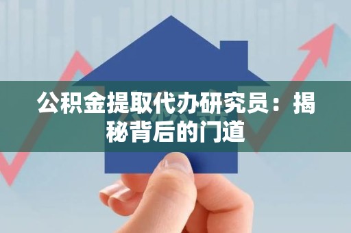 闽清公积金提取代办研究员：揭秘背后的门道