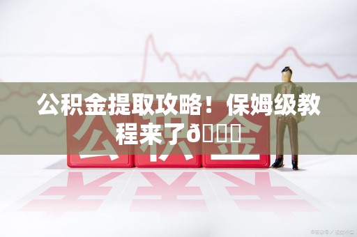 闽清公积金提取攻略！保姆级教程来了😎