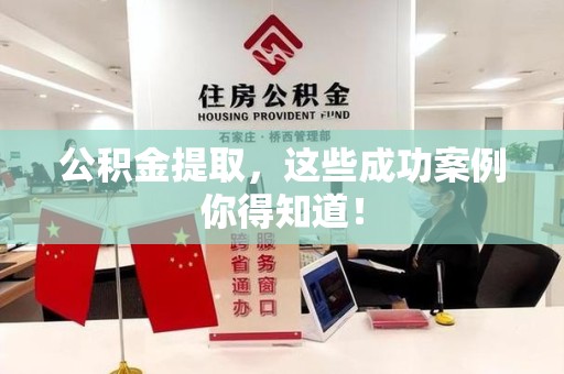 闽清公积金提取，这些成功案例你得知道！