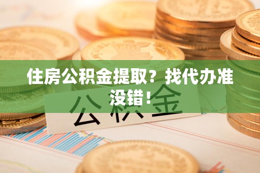 闽清住房公积金提取？找代办准没错！
