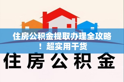 闽清住房公积金提取办理全攻略！超实用干货