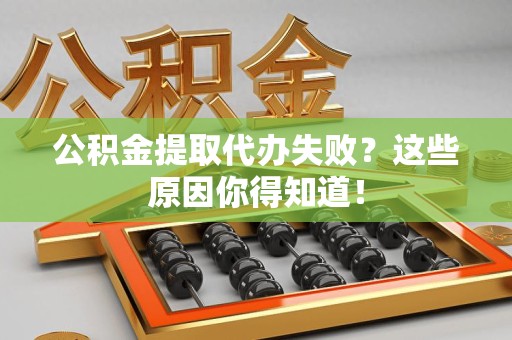 闽清公积金提取代办失败?这些原因你得知道! 闽清公积金提取代办失败?这些原因你得知道!