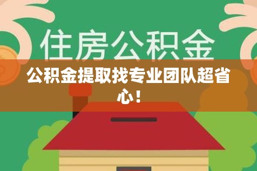 闽清公积金提取找专业团队超省心！