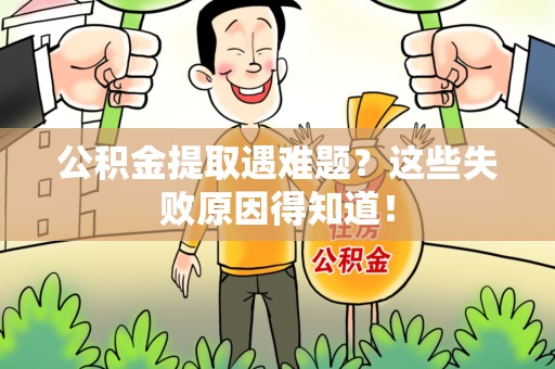 闽清公积金提取遇难题？这些失败原因得知道！