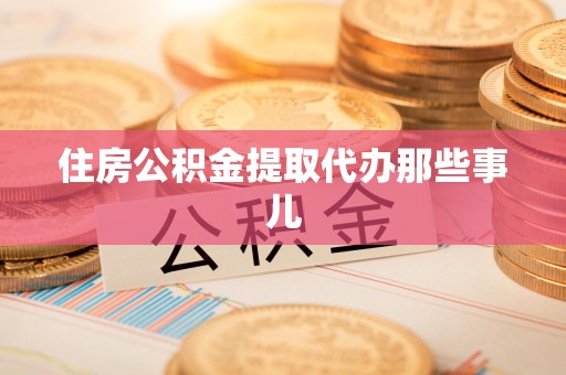 闽清住房公积金提取代办那些事儿