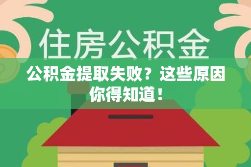 闽清公积金提取失败？这些原因你得知道！