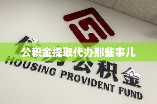 闽清公积金提取代办那些事儿