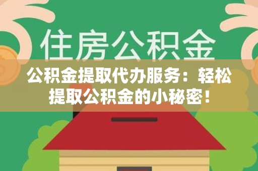 闽清公积金提取代办服务：轻松提取公积金的小秘密！