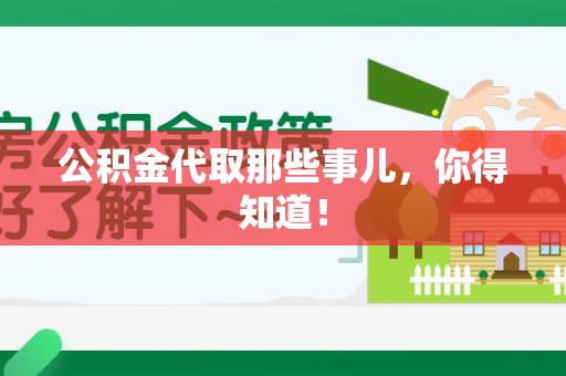 闽清公积金代取那些事儿，你得知道！