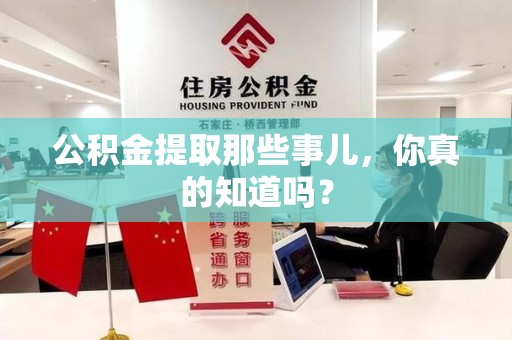 闽清公积金提取那些事儿，你真的知道吗？
