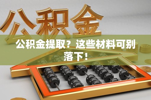 闽清公积金提取？这些材料可别落下！