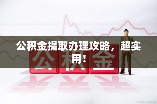 闽清公积金提取办理攻略，超实用！