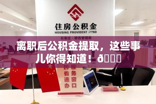 闽清离职后公积金提取，这些事儿你得知道！😎