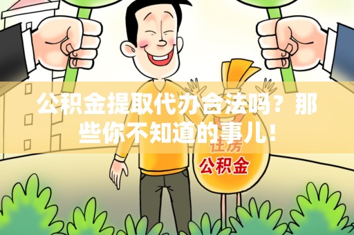 闽清公积金提取代办合法吗？那些你不知道的事儿！