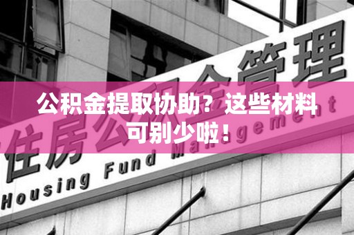 闽清公积金提取协助？这些材料可别少啦！