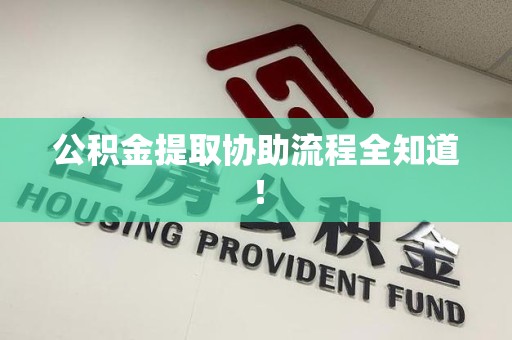 闽清公积金提取协助流程全知道！
