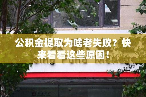 闽清公积金提取为啥老失败？快来看看这些原因！