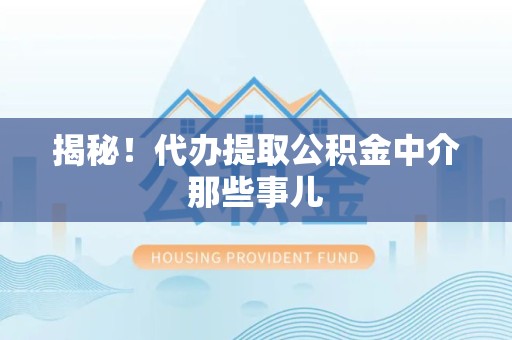 闽清揭秘！代办提取公积金中介那些事儿