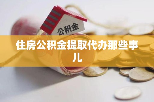 闽清住房公积金提取代办那些事儿
