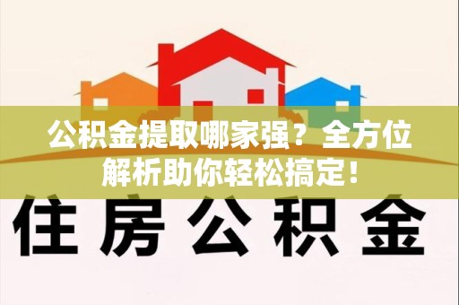 闽清公积金提取哪家强？全方位解析助你轻松搞定！